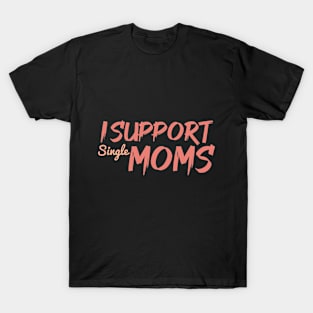 I Support Single Moms T-Shirt